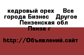 кедровый орех  - Все города Бизнес » Другое   . Пензенская обл.,Пенза г.